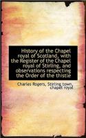 History of the Chapel Royal of Scotland, with the Register of the Chapel Royal of Stirling, and Obse: (English)
