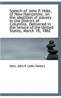 Speech of John P. Hale, of New Hampshire, on the Abolition of Slavery in the District of Columbia. D