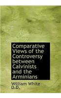 Comparative Views of the Controversy Between Calvinists and the Arminians