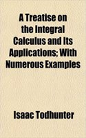 A Treatise on the Integral Calculus and Its Applications; With Numerous Examples