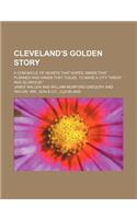Cleveland's Golden Story; A Chronicle of Hearts That Hoped, Minds That Planned and Hands That Toiled, to Make a City 
