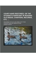 Court-Hand Restored, or the Student's Assistant in Reading Old Deeds, Charters, Records, Etc.; Describing the Old Law Hands, with Their Contractions and Abbreviations