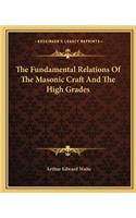 The Fundamental Relations Of The Masonic Craft And The High Grades