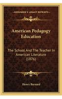 American Pedagogy Education: The School and the Teacher in American Literature (1876) the School and the Teacher in American Literature (1876)