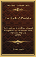 The Teacher's Parables: An Exposition And A Chronological Arrangement Of Parables Of Jesus, The Christ And Lord (1879)(English)
