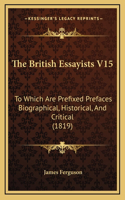 The British Essayists V15: To Which Are Prefixed Prefaces Biographical, Historical, And Critical (1819)