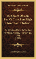 The Speech Of John, Earl Of Clare, Lord High Chancellor Of Ireland