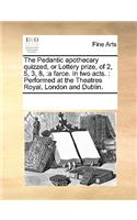 The Pedantic Apothecary Quizzed, or Lottery Prize, of 2, 5, 3, 8,: A Farce. in Two Acts.: Performed at the Theatres Royal, London and Dublin.(English)