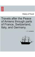 Travels After the Peace of Amiens Through Parts of France, Switzerland, Italy, and Germany.
