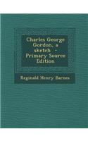 Charles George Gordon, a Sketch - Primary Source Edition