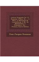 Lettres Originales de J.J. Rousseau a Mme. de ...: A Mme. La Marechale de Luxembourg; A Mr. de Malesherbes; A D'Alembert, Etc(French)