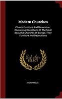 Modern Churches: Church Furniture And Decoration : Containing Dscriptions Of The Most Beautiful Churches Of Europe, Their Furniture And Decorations