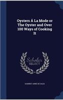 Oysters Á La Mode or The Oyster and Over 100 Ways of Cooking It