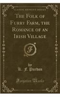 The Folk of Furry Farm, the Romance of an Irish Village (Classic Reprint)