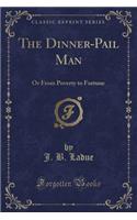 The Dinner-Pail Man: Or from Poverty to Fortune (Classic Reprint)