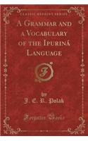 A Grammar and a Vocabulary of the Ipuriná Language (Classic Reprint)