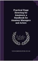 Practical Stage Directing for Amateurs; a Handbook for Amateur Managers and Actors: (English)