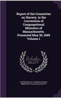 Report of the Committee on Slavery, to the Convention of Congregational Ministers of Massachusetts. Presented May 30, 1849 Volume 1