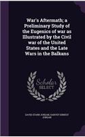 War's Aftermath; a Preliminary Study of the Eugenics of war as Illustrated by the Civil war of the United States and the Late Wars in the Balkans