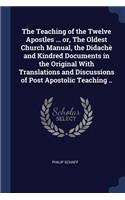 The Teaching of the Twelve Apostles ... or, The Oldest Church Manual, the Didachè and Kindred Documents in the Original With Translations and Discussions of Post Apostolic Teaching ..