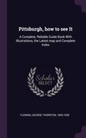 Pittsburgh, how to see It: A Complete, Reliable Guide Book With Illustrations, the Latest map and Complete Index