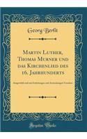 Martin Luther, Thomas Murner Und Das Kirchenlied Des 16. Jahrhunderts: AusgewÃ¤hlt Und Mit Einleitungen Und Anmerkungen Versehen (Classic Reprint)