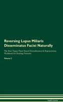 Reversing Lupus Miliaris Disseminatus Faciei Naturally The Raw Vegan Plant-Based Detoxification & Regeneration Workbook for Healing Patients. Volume 2