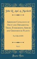 Abridged Catalogue of Fruit and Ornamental Trees, Evergreens, Shrubs and Greenhouse Plants, Vol. 1: For Fall of 1870 (Classic Reprint)