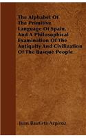 Alphabet Of The Primitive Language Of Spain, And A Philosophical Examination Of The Antiquity And Civilization Of The Basque People