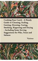 Cooking Your Catch - A Handy Guide to Cleaning, Scaling, Gutting, Dressing, Curing, Smoking, Kippering and Drying - Including Some Serving Suggestions