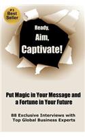 Ready, Aim, Captivate! Put Magic in Your Message, and a Fortune in Your Future