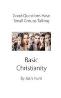 Good Questions Have Small Groups Talking -- Basic Christianity: Basic Christianity