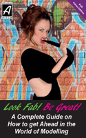 Look Fab! Be Great! A Complete Guide on How to get Ahead in the World of Modelling