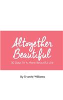 Altogether Beautiful: 30 Days To A More Beautiful Life