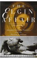 The Elgin Affair: The Abduction of Antiquity's Greatest Treasures and the Passions it Aroused