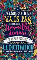 Un livre de coloriage décalé pour adultes: Je crois que je ne vais pas pouvoir aller travailler demain, je me suis fracturé la motivation