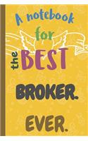 A Notebook for the Best BROKER Ever.: Lined 6 x 9 Journal with 100 Pages, To Write In, Friends or Family Gift