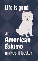 Life is good an American Eskimo makes it better: For American Eskimo Dog Fans
