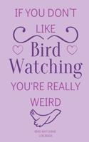 If You Don't Like Bird Watching You're Really Weird Bird Watching Log Book