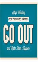 Stop waiting for things to happen - go out and make them happen!