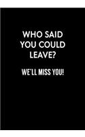 Who Said You Could Leave? We'll Miss You!