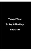 Things i want to say at meetings but i can't Lined Journal