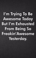 I'm Trying To Be Awesome Today But I'm Exhausted From Being So Freakin' Awesome Yesterday.
