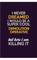 I Never Dreamed I Would Be A Super cool Demolition Operative But Here I Am Killing It: Career journal, notebook and writing journal for encouraging men, women and kids. A framework for building your career.