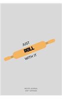 Just Roll with It.: A blank Recipe Journal to write Ideas Notebook Kitchen Novelty Gift Diary for cook Lovers, Lined Bakery