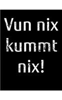 Vun nix kummt nix!