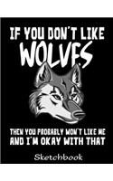 If You Don't Like Wolves Then You Probably Won't Like Me And I'm Okay With That Sketchbook: Wolf Sketch Book with Blank Paper for Drawing Painting Creative Doodling or Sketching - 8.5 x 11 inch 120 pages Notebook - Wolves Lover Journal And 