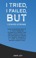 I Tried, I Failed, But I Stayed Strong!: Ever wondered what's it like losing 25 pounds in a week? This book takes a look at the process of losing that weight done by a 17-year-old for his b