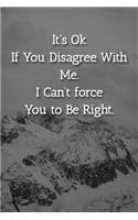 It's Ok If You Disagree With Me. I Can't force You to Be Right. Notebook