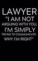 Lawyer 'I Am Not Arguing With You I'm Simply Trying To Communicate Why I'm Right": Lined Journal Notebook, 6x9, Soft Cover, Matte Finish, Funny Sarcastic Journal Notepad for Women and Men To Write In, Lawyer Gift 110 Page